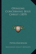 Opinions Concerning Jesus Christ (1859) di Peter Davidson edito da Kessinger Publishing