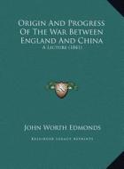 Origin and Progress of the War Between England and China: A Lecture (1841) a Lecture (1841) di John Worth Edmonds edito da Kessinger Publishing