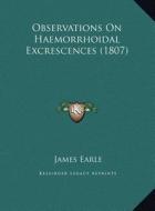 Observations on Haemorrhoidal Excrescences (1807) di James Earle edito da Kessinger Publishing