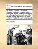 De Morbis Cutaneis. A Treatise Of Diseases Incident To The Skin. In Two Parts. With A Short Appendix Concerning The Efficacy Of Local Remedies, And Th di Daniel Turner edito da Gale Ecco, Print Editions
