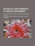 Opuscula Mathematici Et Medici Argumenti; Cum Tabulis Aeneis. Complectens Dissertationum Fascic. II. di Johann Gottfried Brendel edito da Rarebooksclub.com