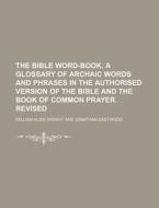 The Bible Word-Book, a Glossary of Archaic Words and Phrases in the Authorised Version of the Bible and the Book of Common Prayer. Revised di William Aldis Wright edito da Rarebooksclub.com