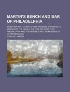 Martin's Bench and Bar of Philadelphia; Together with Other Lists of Persons Appointed to Administer the Laws in the City and County of Philadelphia, di John Hill Martin edito da Rarebooksclub.com
