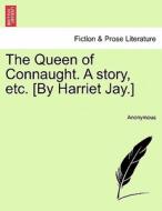 The Queen of Connaught. A story, etc. [By Harriet Jay.] Vol. II. di Anonymous edito da British Library, Historical Print Editions