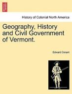 Geography, History and Civil Government of Vermont. di Edward Conant edito da British Library, Historical Print Editions