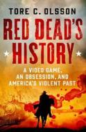 Red Dead's History: A Video Game, an Obsession, and America's Violent Past di Tore C. Olsson edito da ST MARTINS PR