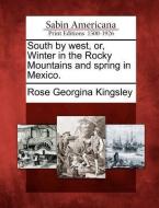 South by West, Or, Winter in the Rocky Mountains and Spring in Mexico. di Rose Georgina Kingsley edito da GALE ECCO SABIN AMERICANA