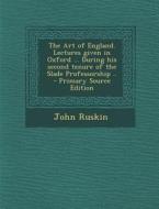 Art of England. Lectures Given in Oxford ... During His Second Tenure of the Slade Professorship .. di John Ruskin edito da Nabu Press