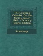 The Coursing Calendar for the Spring Season 1868, di Stonebenge edito da Nabu Press