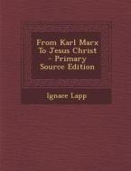 From Karl Marx to Jesus Christ di Ignace Lapp edito da Nabu Press