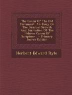 The Canon of the Old Testament: An Essay on the Gradual Growth and Formation of the Hebrew Canon of Scripture... - Primary Source Edition di Herbert Edward Ryle edito da Nabu Press