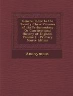 General Index to the Twenty-Three Volumes of the Parliamentary or Constitutional History of England, Volume 6 - Primary Source Edition di Anonymous edito da Nabu Press