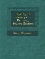 Liberty or Slavery? - Primary Source Edition di Daniel O'Connell edito da Nabu Press