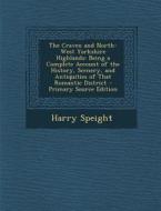The Craven and North-West Yorkshire Highlands: Being a Complete Account of the History, Scenery, and Antiquities of That Romantic District - Primary S di Harry Speight edito da Nabu Press