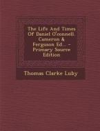 The Life and Times of Daniel O'Connell. Cameron & Ferguson Ed... - Primary Source Edition di Thomas Clarke Luby edito da Nabu Press