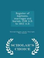 Register Of Baptisms, Marriages And Burials 1538 A.d. To 1812 A.d. - Scholar's Choice Edition di Wainwright Tho Thomas edito da Scholar's Choice