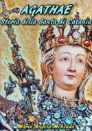 Agathae Storia Della Santa Di Catania di Maria Angela Moncada edito da Lulu.com