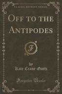 Off To The Antipodes (classic Reprint) di Kate Crane-Gartz edito da Forgotten Books