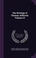 The Writings Of Thomas Jefferson Volume 13 di Thomas Jefferson, Albert Ellery Bergh, Andrew Adgate Lipscomb edito da Palala Press