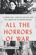 All the Horrors of War: A Jewish Girl, a British Doctor, and the Liberation of Bergen-Belsen di Bernice Lerner edito da JOHNS HOPKINS UNIV PR