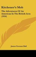 Kitchener's Mob: The Adventures of an American in the British Arm (1916) di James Norman Hall edito da Kessinger Publishing