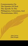 Commentaries On The Epistles Of Paul The Apostle To The Philippians, Colossians, And Thessalonians (1851) di John Calvin edito da Kessinger Publishing Co