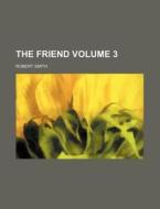 The Friend Volume 3 di Robert Smith edito da Rarebooksclub.com
