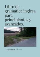 Libro de gramática inglesa para principiantes y avanzados. di Raphaela Floréz edito da Lulu.com