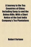 A Journey To The Tea Countries Of China; Including Sung-lo And The Bohea Hills; With A Short Notice Of The East India Company's Tea Plantations di Robert Fortune edito da General Books Llc
