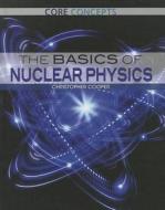 The Basics of Nuclear Physics di Christopher Cooper edito da Rosen Publishing Group