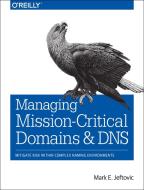 Managing Mission-Critical Domains and DNS di Mark Jeftovic edito da O'Reilly Media, Inc, USA