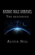 Rabbit Hole Unravel: The Beginning di MS Alicia Hill edito da Createspace