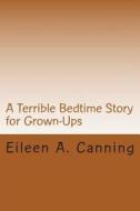 A Terrible Bedtime Story for Grownups di Eileen a. Canning edito da Createspace