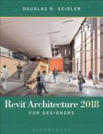 Revit Architecture 2018 for Designers di Douglas R. Seidler edito da Bloomsbury Academic