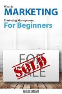 What Is Marketing: Marketing Management for Beginners: Step-By-Step Guide to the Principles of Marketing with Focus on Customer Value, Ma di Varun Sharma edito da Createspace