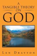 A TANGIBLE THEORY ON GOD di Len Drayton edito da Xlibris