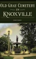Old Gray Cemetery in Knoxville di Judy Loest edito da HISTORY PR