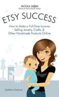Etsy Success - How To Make A Full-time Income Selling Jewelry, Crafts, And Other Handmade Products Online (mogul Mom Work-at-home Book Series) di Kathleen Donovan edito da Kathode Ray Enterprises, Llc