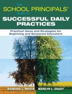 The School Principals' Guide to Successful Daily Practices: Practical Ideas and Strategies for Beginning and Seasoned Ed di Barbara L. Brock, Marilyn L. Grady edito da SKYHORSE PUB