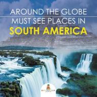 Around The Globe - Must See Places in South America di Baby edito da Baby Professor