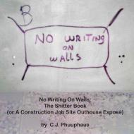 No Writing on Walls: The Shitter Book (or a Construction Job Site Outhouse Epose') di C. J. Phuuphaus edito da BOOKBABY