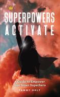 SUPERPOWERS ACTIVATE: A GUIDE TO EMPOWER di TAMMY HOLT edito da LIGHTNING SOURCE UK LTD