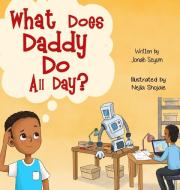 What Does Daddy Do All Day? di Jonah Seyum edito da Tiny Global Footprints