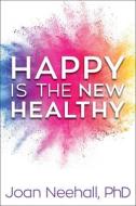 Happy Is the New Healthy di Joan Neehall edito da FOREFRONT BOOKS
