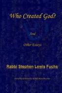 Who Created God?: And Other Essays di Stephen Lewis Fuchs edito da Createspace Independent Publishing Platform
