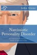 Narcissistic Personality Disorder: An Unbiased Psychological Study of Donald Trump di Dr John Stone edito da Createspace Independent Publishing Platform