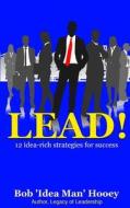 Lead!: 12 Idea-Rich Leadership Success Secrets di Mr Bob Hooey edito da Createspace Independent Publishing Platform