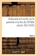 Edouard Et Lucile Ou Le Patriote À La Fin Du Xviiie Siècle (Éd.1828) Tome 3 di Sans Auteur edito da Hachette Livre - Bnf