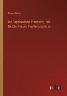 Die Sophienkirche in Dresden, ihre Geschichte und ihre Kunstschätze di Robert Bruck edito da Outlook Verlag