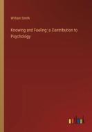 Knowing and Feeling: a Contribution to Psychology di William Smith edito da Outlook Verlag